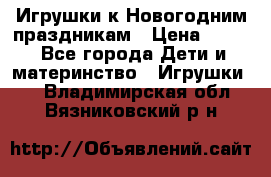 Игрушки к Новогодним праздникам › Цена ­ 200 - Все города Дети и материнство » Игрушки   . Владимирская обл.,Вязниковский р-н